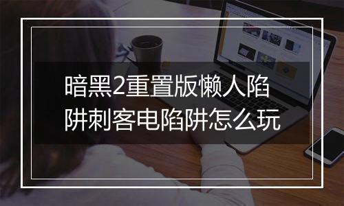暗黑2重置版懒人陷阱刺客电陷阱怎么玩