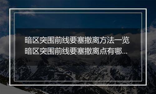 暗区突围前线要塞撤离方法一览 暗区突围前线要塞撤离点有哪些