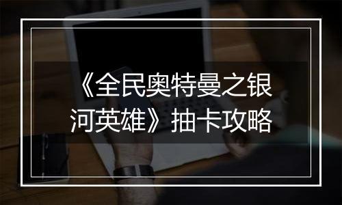 《全民奥特曼之银河英雄》抽卡攻略