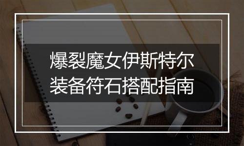 爆裂魔女伊斯特尔装备符石搭配指南