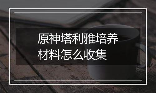 原神塔利雅培养材料怎么收集