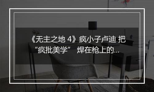 《无主之地 4》疯小子卢迪 把 “疯批美学” 焊在枪上的快乐神器