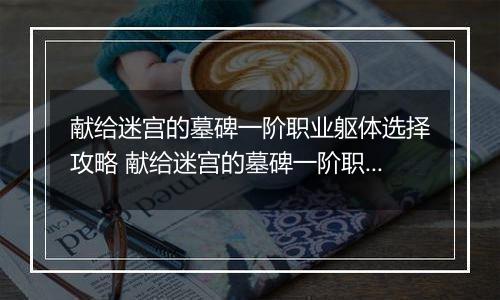 献给迷宫的墓碑一阶职业躯体选择攻略 献给迷宫的墓碑一阶职业躯体怎么选择