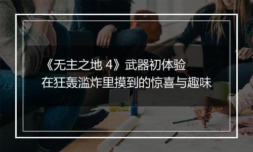 《无主之地 4》武器初体验 在狂轰滥炸里摸到的惊喜与趣味