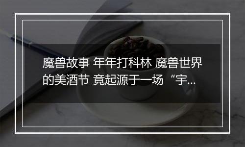 魔兽故事 年年打科林 魔兽世界的美酒节 竟起源于一场“宇宙级社死”