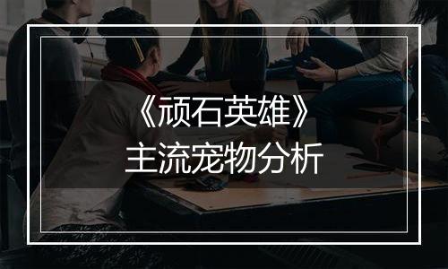 《顽石英雄》主流宠物分析