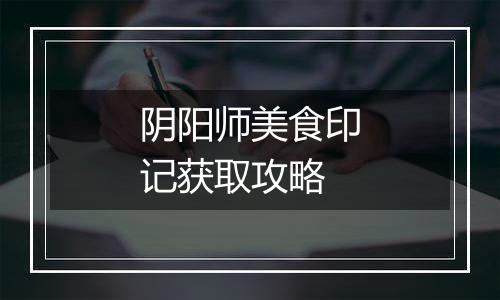 阴阳师美食印记获取攻略