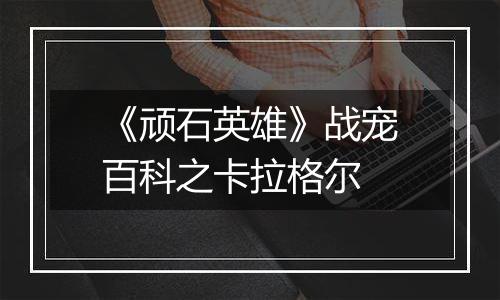 《顽石英雄》战宠百科之卡拉格尔