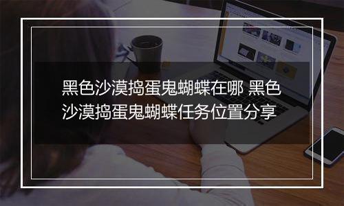 黑色沙漠捣蛋鬼蝴蝶在哪 黑色沙漠捣蛋鬼蝴蝶任务位置分享
