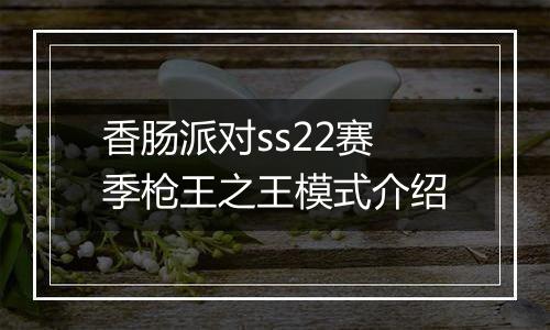 香肠派对ss22赛季枪王之王模式介绍
