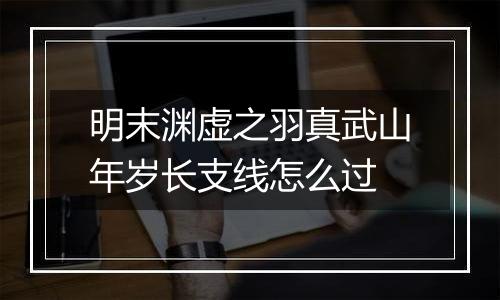 明末渊虚之羽真武山年岁长支线怎么过