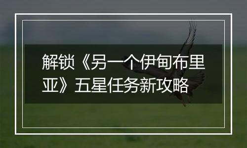 解锁《另一个伊甸布里亚》五星任务新攻略