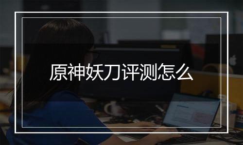 原神妖刀评测怎么
