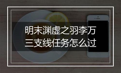明末渊虚之羽李万三支线任务怎么过