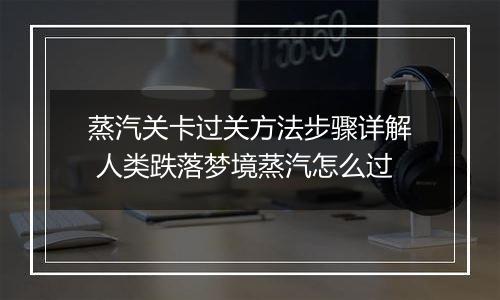 蒸汽关卡过关方法步骤详解 人类跌落梦境蒸汽怎么过