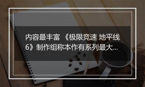 内容最丰富 《极限竞速 地平线6》制作组称本作有系列最大地图