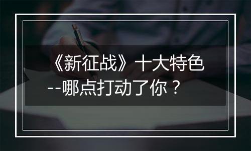 《新征战》十大特色--哪点打动了你？