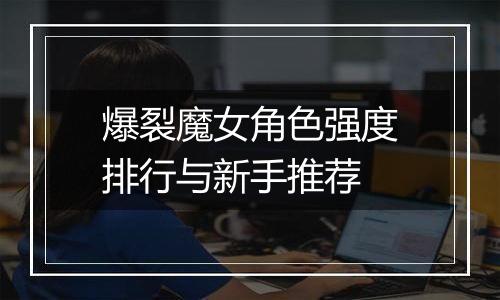 爆裂魔女角色强度排行与新手推荐