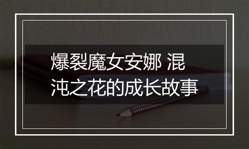 爆裂魔女安娜 混沌之花的成长故事