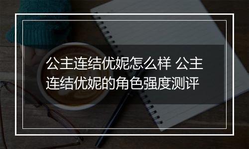 公主连结优妮怎么样 公主连结优妮的角色强度测评
