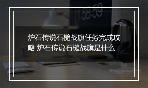 炉石传说石槌战旗任务完成攻略 炉石传说石槌战旗是什么