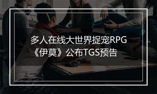 多人在线大世界捉宠RPG《伊莫》公布TGS预告