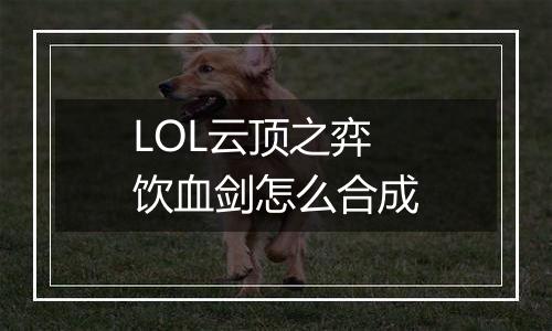 LOL云顶之弈饮血剑怎么合成