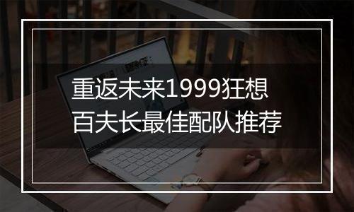 重返未来1999狂想百夫长最佳配队推荐