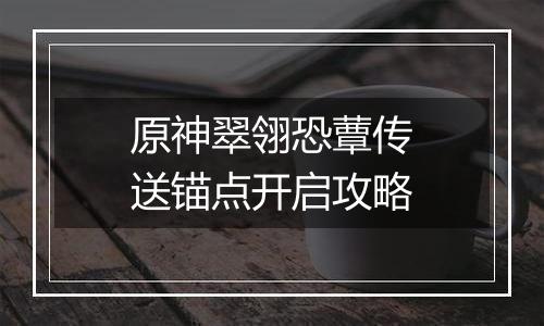原神翠翎恐蕈传送锚点开启攻略