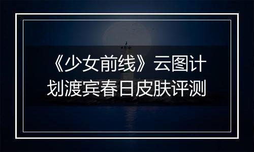 《少女前线》云图计划渡宾春日皮肤评测