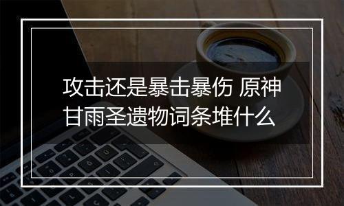 攻击还是暴击暴伤 原神甘雨圣遗物词条堆什么