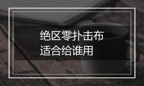 绝区零扑击布适合给谁用