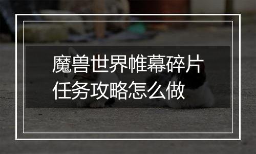 魔兽世界帷幕碎片任务攻略怎么做