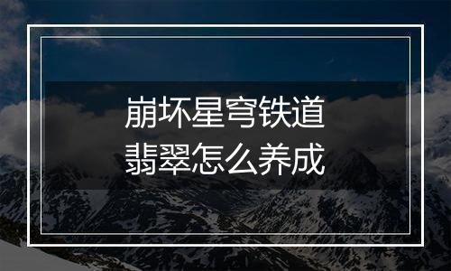 崩坏星穹铁道翡翠怎么养成