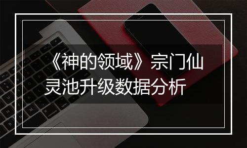 《神的领域》宗门仙灵池升级数据分析