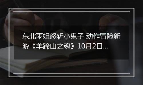 东北雨姐怒斩小鬼子 动作冒险新游《羊蹄山之魂》10月2日上线