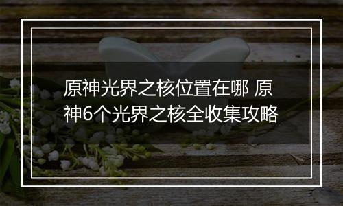 原神光界之核位置在哪 原神6个光界之核全收集攻略