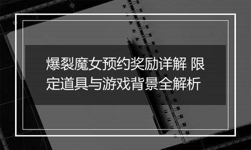爆裂魔女预约奖励详解 限定道具与游戏背景全解析