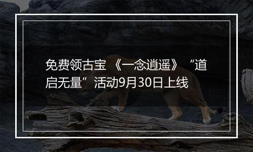 免费领古宝 《一念逍遥》“道启无量”活动9月30日上线