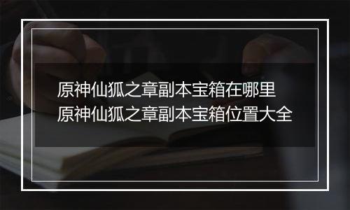 原神仙狐之章副本宝箱在哪里 原神仙狐之章副本宝箱位置大全