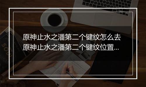 原神止水之潘第二个键纹怎么去 原神止水之潘第二个键纹位置入口介绍