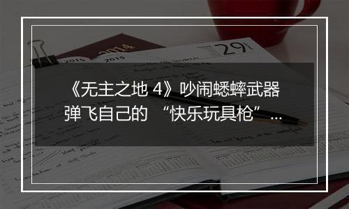 《无主之地 4》吵闹蟋蟀武器 弹飞自己的 “快乐玩具枪” 实测推荐