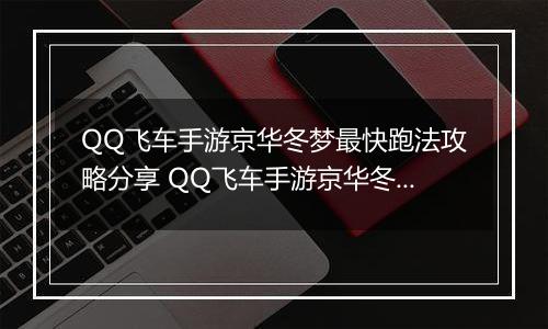 QQ飞车手游京华冬梦最快跑法攻略分享 QQ飞车手游京华冬梦怎么样