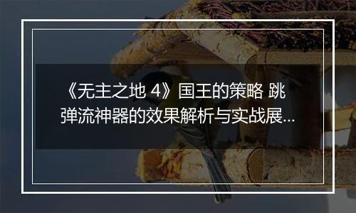 《无主之地 4》国王的策略 跳弹流神器的效果解析与实战展示