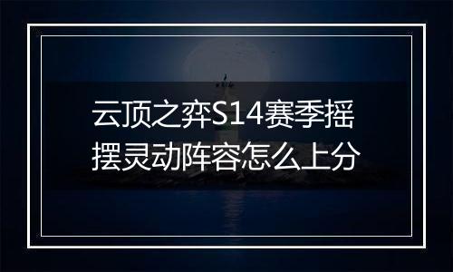 云顶之弈S14赛季摇摆灵动阵容怎么上分