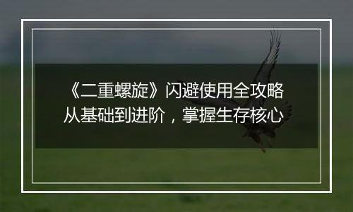 《二重螺旋》闪避使用全攻略 从基础到进阶，掌握生存核心