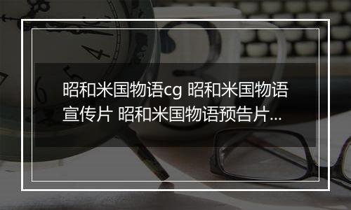 昭和米国物语cg 昭和米国物语宣传片 昭和米国物语预告片内容介绍