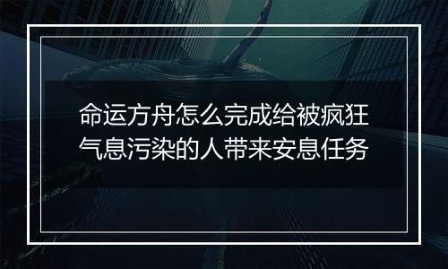 命运方舟怎么完成给被疯狂气息污染的人带来安息任务