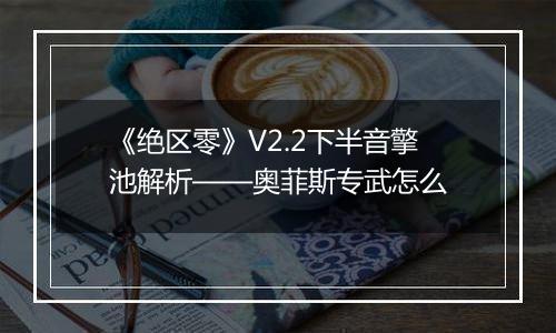 《绝区零》V2.2下半音擎池解析——奥菲斯专武怎么