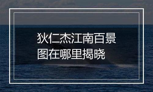 狄仁杰江南百景图在哪里揭晓